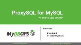 www.mydbops.com mysqlsupport@mydbops.com
Presenter
Karthik P R
Founder Mydbops
ProxySQL for MySQL
An Efficient Load Balancer
 