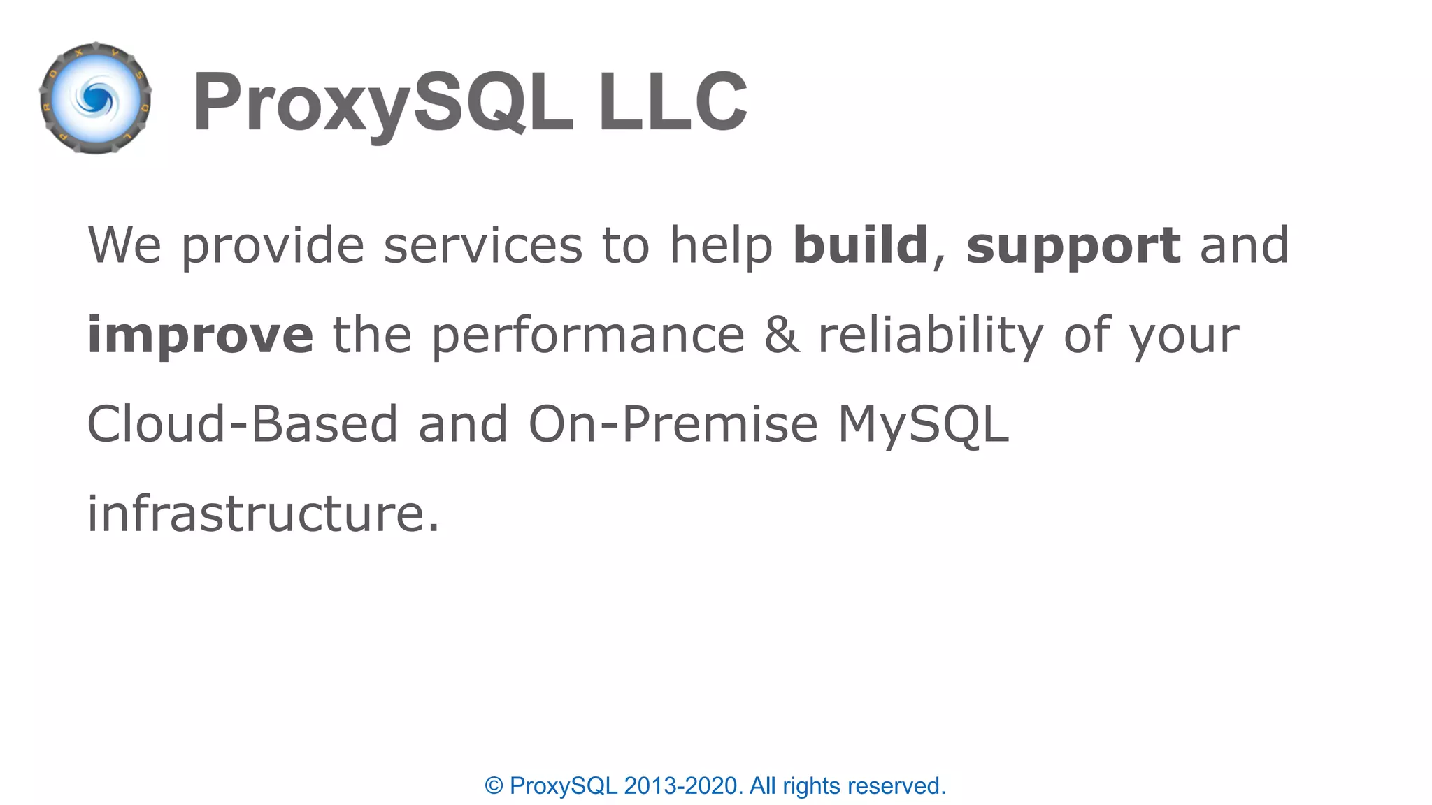 We provide services to help build, support and
improve the performance & reliability of your
Cloud-Based and On-Premise MySQL
infrastructure.
© ProxySQL 2013-2020. All rights reserved.
 
