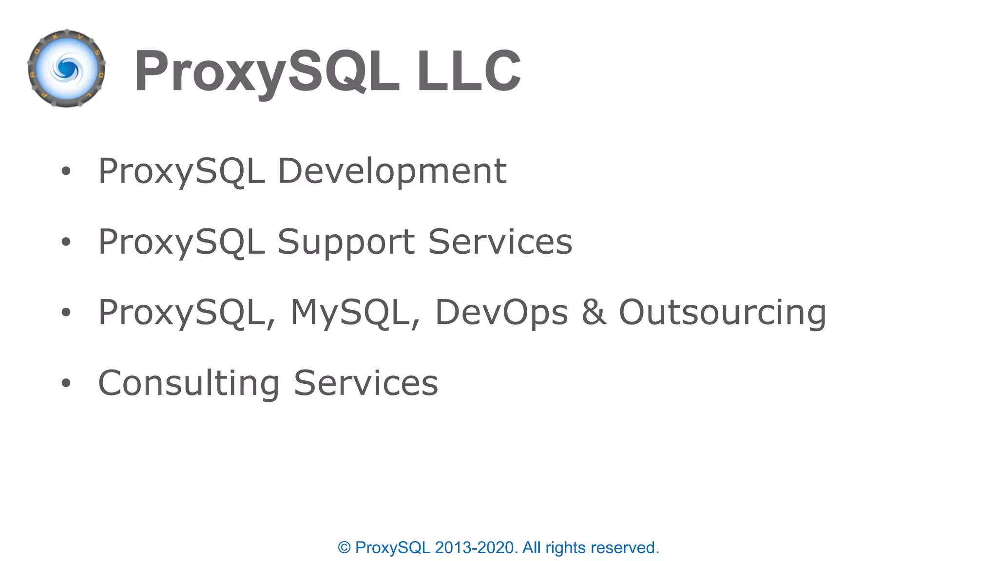 • ProxySQL Development
• ProxySQL Support Services
• ProxySQL, MySQL, DevOps & Outsourcing
• Consulting Services
© ProxySQL 2013-2020. All rights reserved.
 