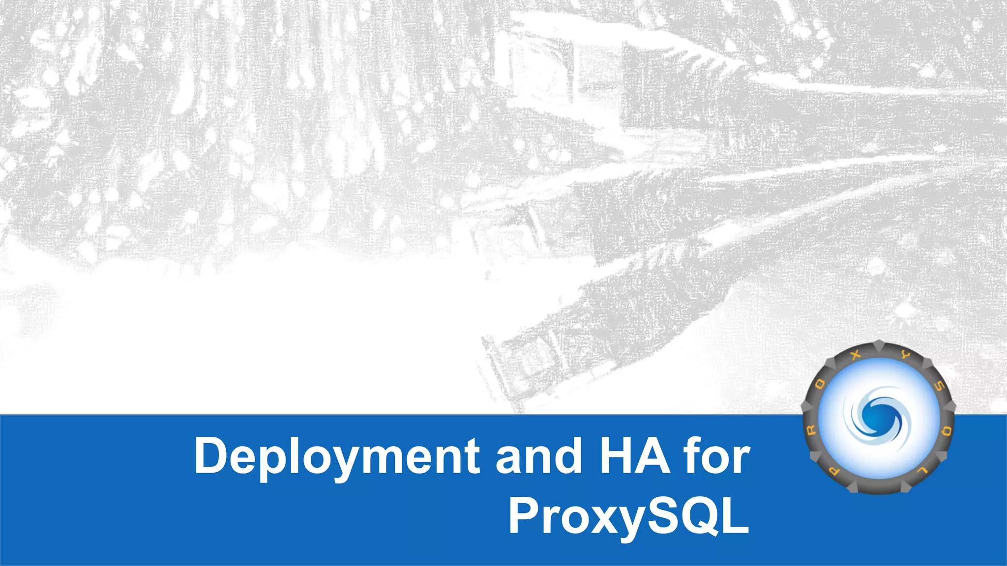 Deployment and HA for
ProxySQL
 