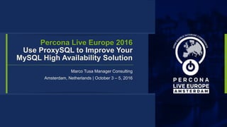 Percona Live Europe 2016 
Use ProxySQL to Improve Your
MySQL High Availability Solution
Marco Tusa Manager Consulting
Amsterdam, Netherlands | October 3 – 5, 2016
 