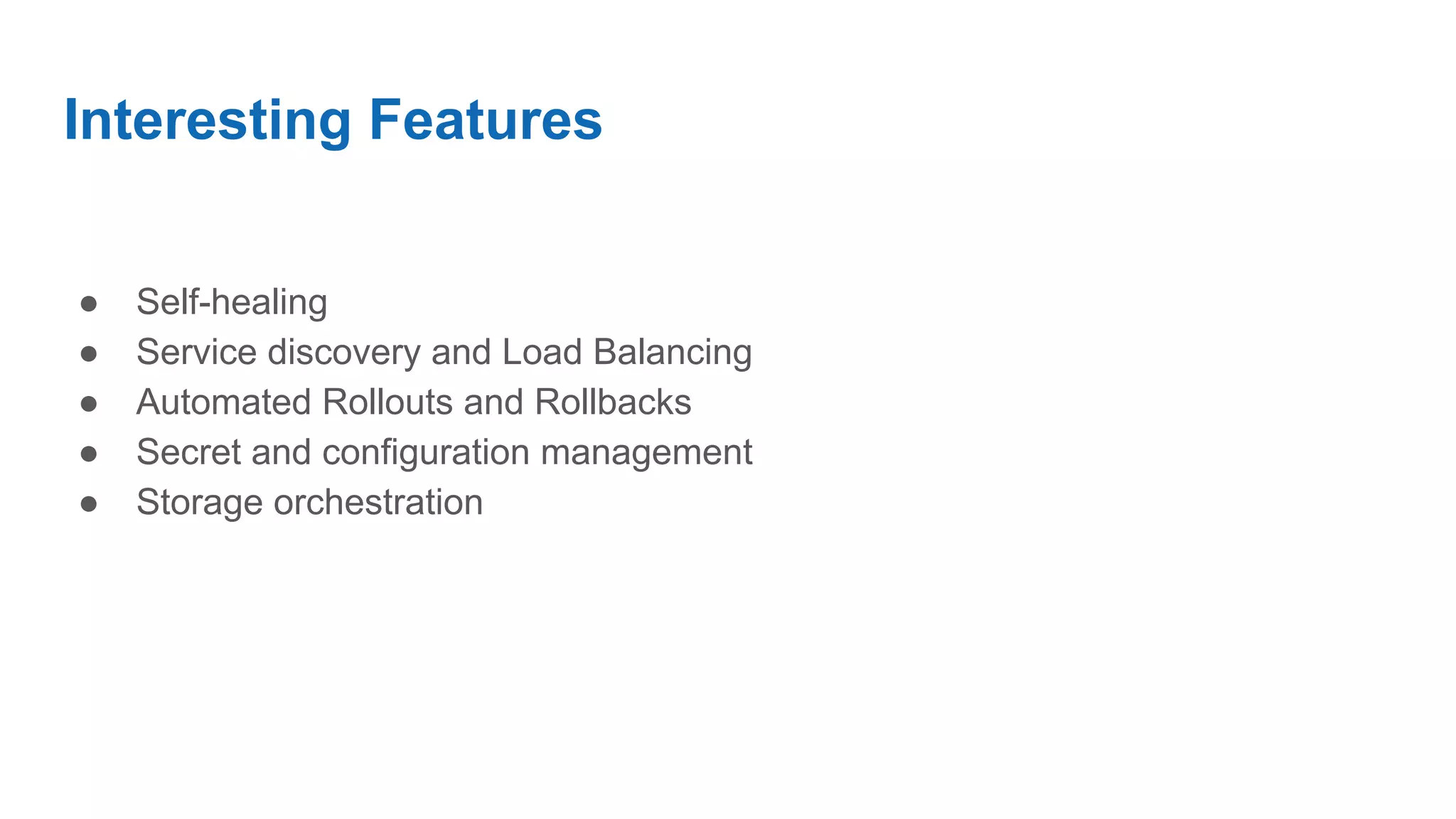 Interesting Features
● Self-healing
● Service discovery and Load Balancing
● Automated Rollouts and Rollbacks
● Secret and configuration management
● Storage orchestration
 