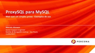 © 2017 Percona1
Marcelo Altmann
ProxySQL para MySQL
Mais que um simples proxy - Exemplos de uso
Senior Support Engineer
MySQL & MongoDB meetup - Sao Paulo
11/05/2017
 