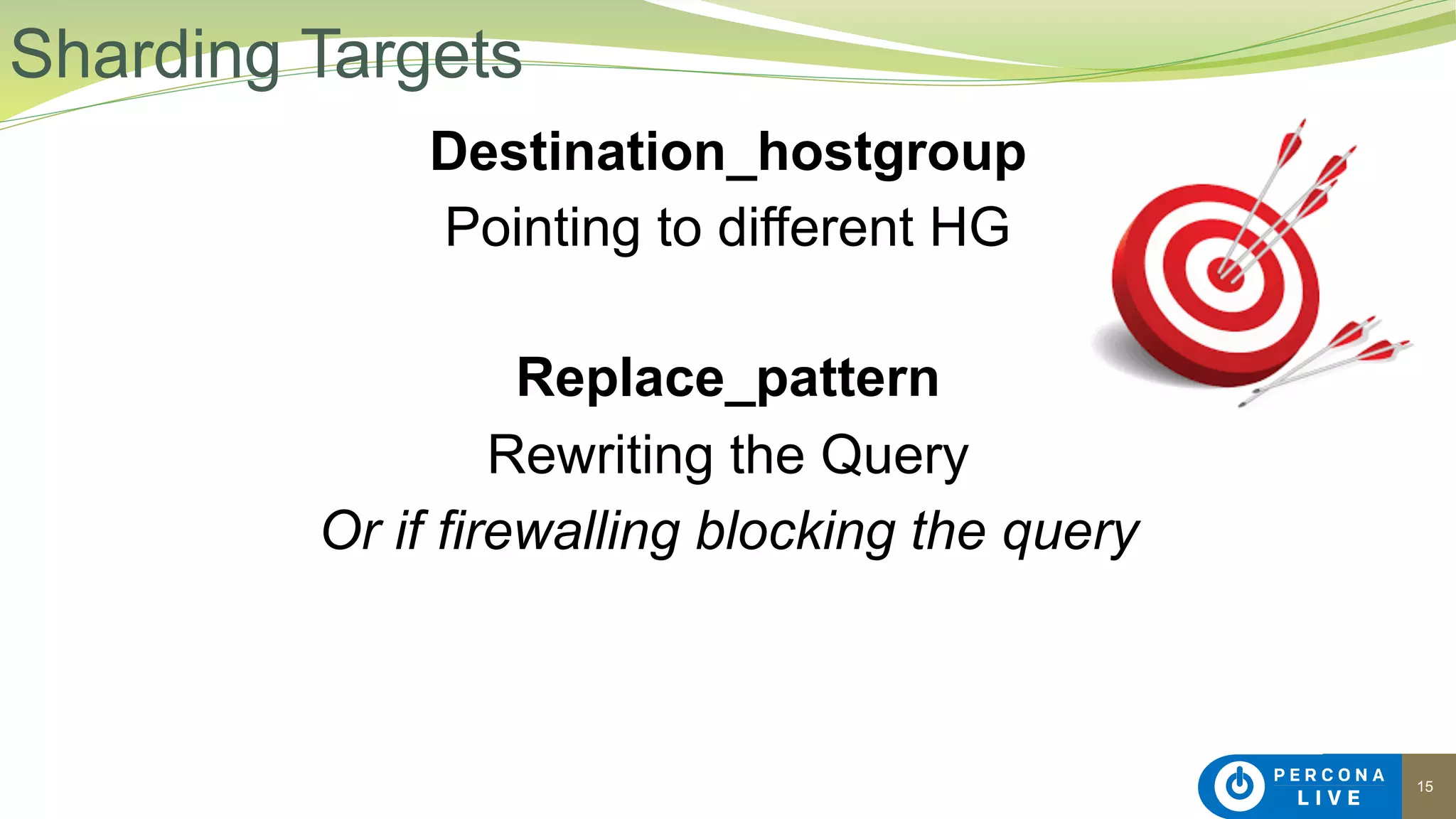15
Destination_hostgroup
Pointing to different HG
Replace_pattern
Rewriting the Query
Or if firewalling blocking the query
Sharding Targets
 