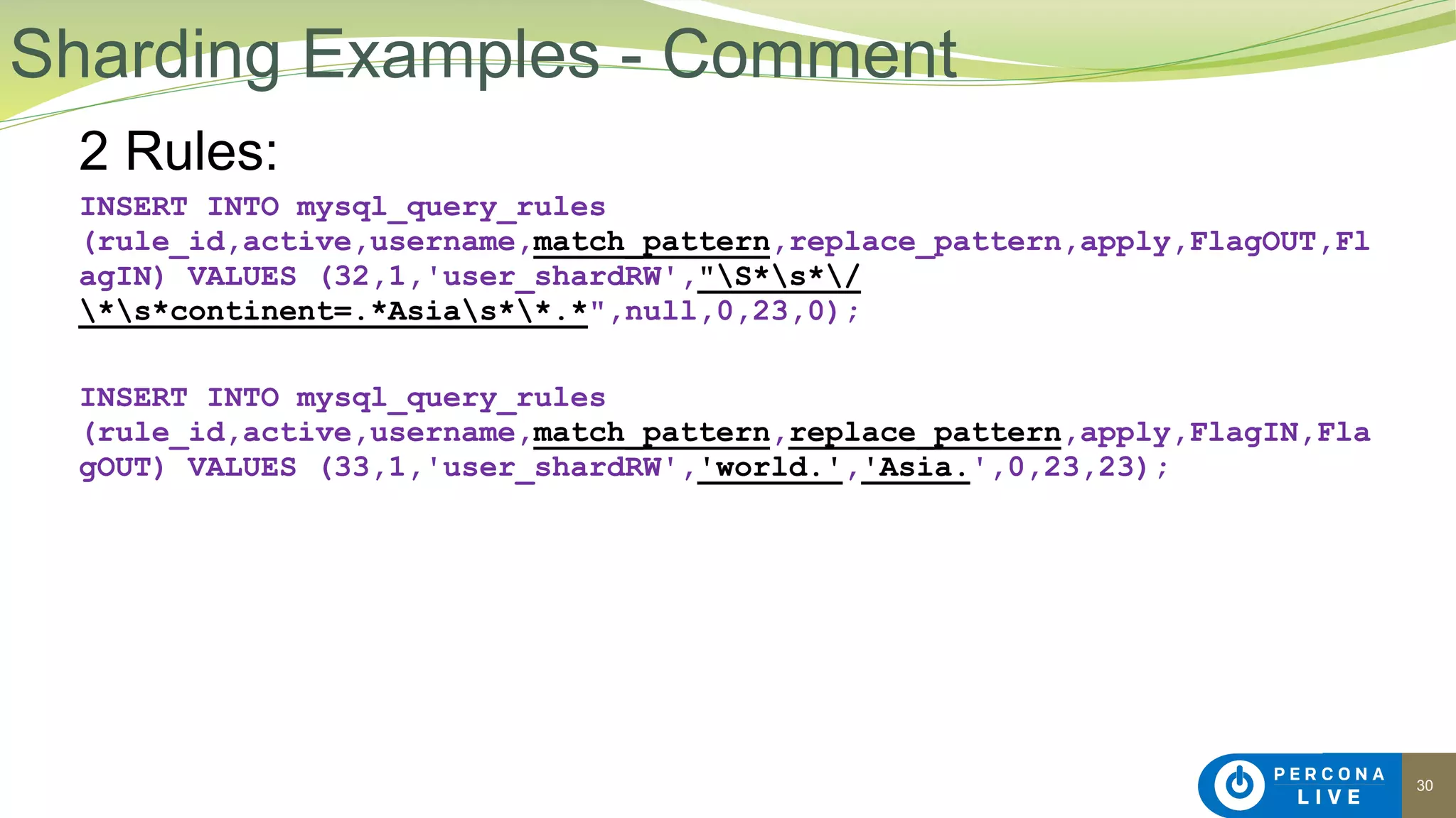 30
2 Rules:
INSERT INTO mysql_query_rules
(rule_id,active,username,match_pattern,replace_pattern,apply,FlagOUT,Fl
agIN) VALUES (32,1,'user_shardRW',"S*s*/
*s*continent=.*Asias**.*",null,0,23,0);
INSERT INTO mysql_query_rules
(rule_id,active,username,match_pattern,replace_pattern,apply,FlagIN,Fla
gOUT) VALUES (33,1,'user_shardRW','world.','Asia.',0,23,23);
Sharding Examples - Comment
 
