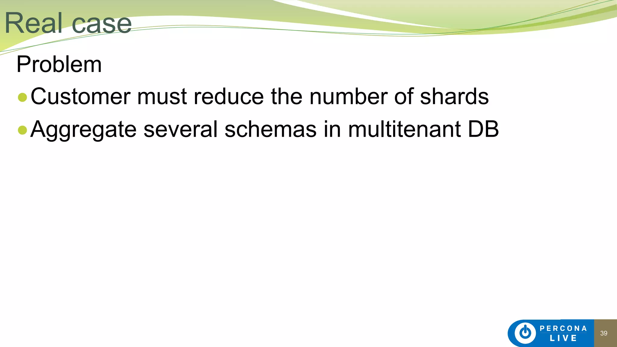 39
Problem
●Customer must reduce the number of shards
●Aggregate several schemas in multitenant DB
Real case
 