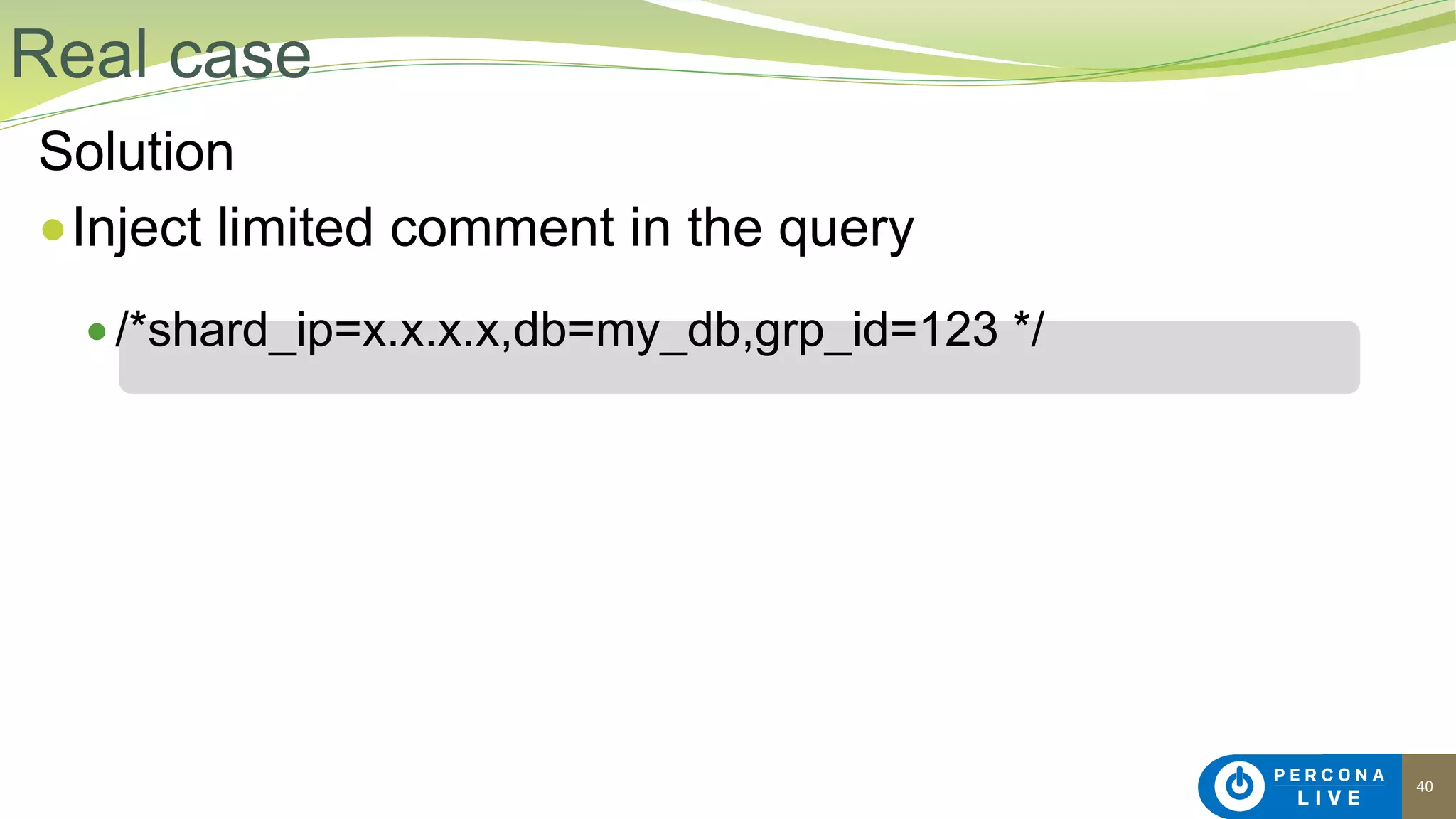 40
Solution
●Inject limited comment in the query
● /*shard_ip=x.x.x.x,db=my_db,grp_id=123 */
Real case
 