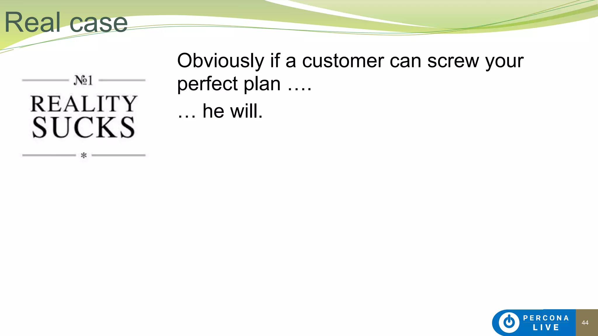 44
Obviously if a customer can screw your
perfect plan ….
… he will.
Real case
 