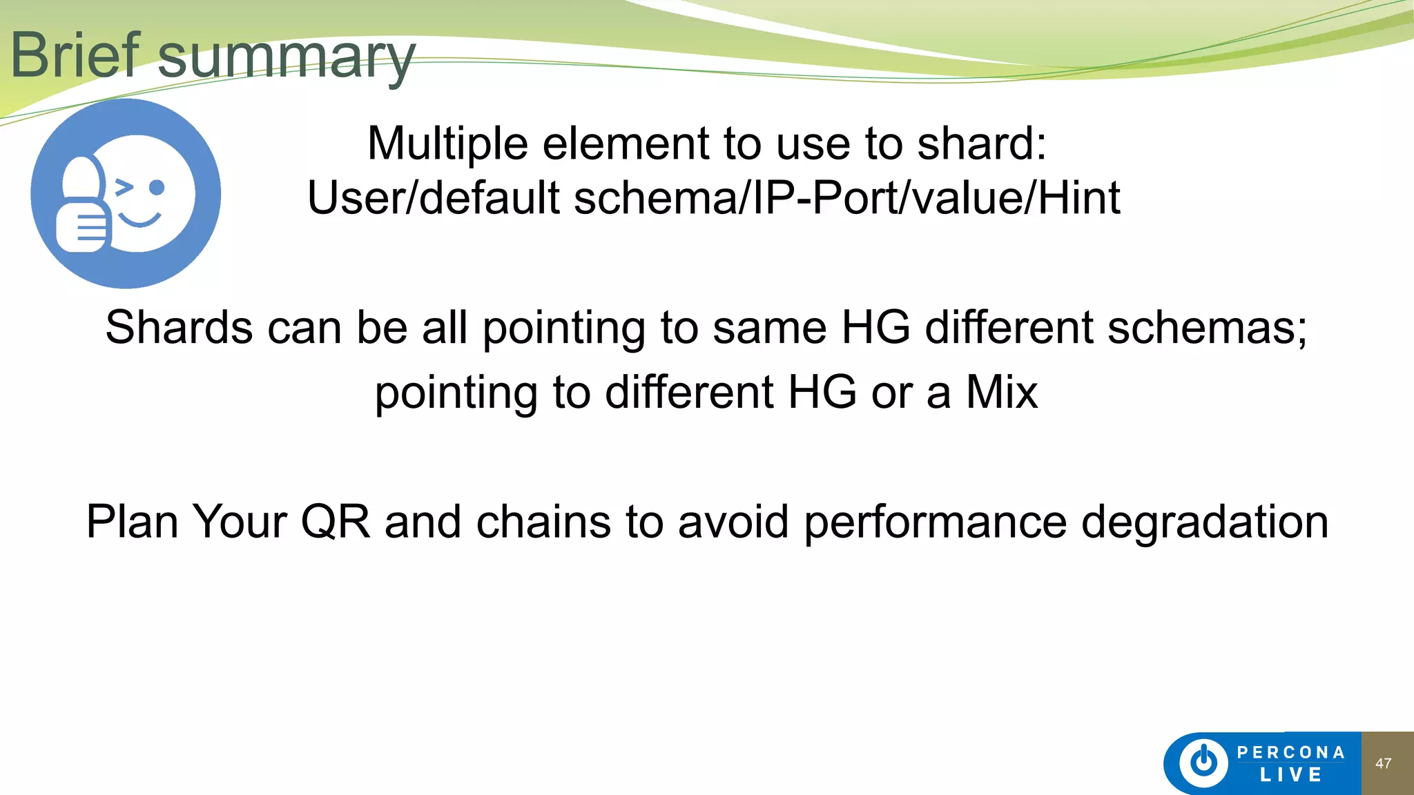 47
Multiple element to use to shard: 
User/default schema/IP-Port/value/Hint
Shards can be all pointing to same HG different schemas;
pointing to different HG or a Mix
Plan Your QR and chains to avoid performance degradation
Brief summary
 