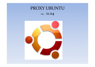 PROXY UBUNTU
ver . 11.04
 