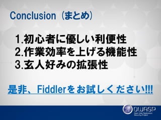 Conclusion (まとめ) 
1.初心者に優しい利便性 
2.作業効率を上げる機能性 
3.玄人好みの拡張性 
是非、Fiddlerをお試しください!!!  