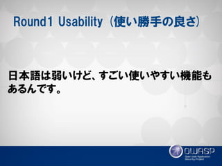 Round1 Usability (使い勝手の良さ) 
日本語は弱いけど、すごい使いやすい機能も あるんです。  