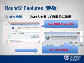 Round2 Features(特徴) 
フィルタ機能 
プロキシを通して自動的に処理 
Basic認証後にcookie発行 
Set-cookieを検出！  