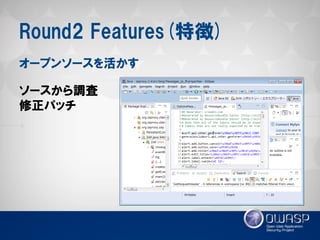 Round2 Features(特徴) 
ソースから調査 
修正パッチ 
オープンソースを活かす  