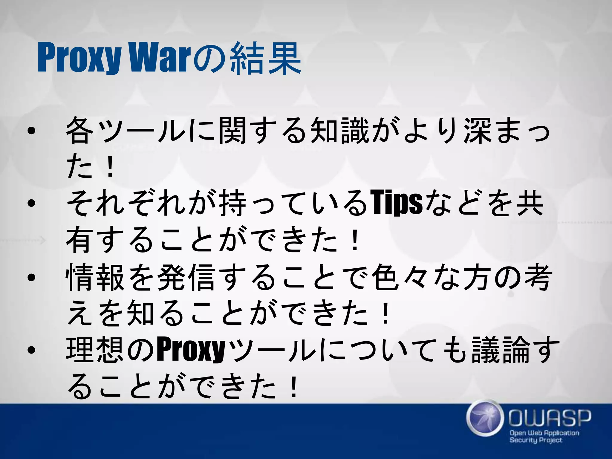 Proxy Warの結果
• 各ツールに関する知識がより深まった！
• それぞれが持っているTipsなどを共有す
ることができた！
• 情報を発信することで色々な方の考えを
知ることができた！
• 理想のProxyツールについても議論する
ことができた！
 