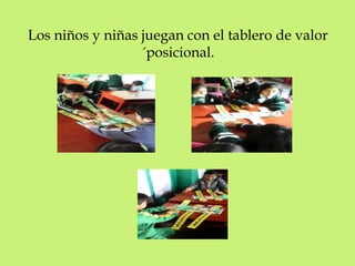 Los niños y niñas juegan con el tablero de valor 
´posicional. 
 
