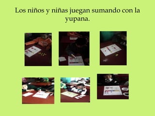 Los niños y niñas juegan sumando con la 
yupana. 
 
