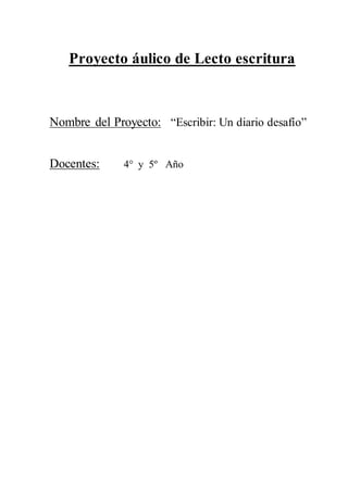 Proyecto áulico de Lecto escritura
Nombre del Proyecto: “Escribir: Un diario desafío”
Docentes: 4° y 5º Año
 