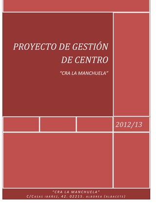 PROYECTO DE GESTIÓN
         DE CENTRO
                  “CRA LA MANCHUELA”




                                            2012/13




               “CRA LA MANCHUELA”
  C/CASAS   IBÁÑEZ, 42. 02215. ALBOREA (ALBACETE)
                       TTTTT
 