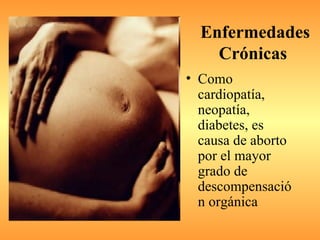 Enfermedades
    Crónicas
• Como
  cardiopatía,
  neopatía,
  diabetes, es
  causa de aborto
  por el mayor
  grado de
  descompensació
  n orgánica
 