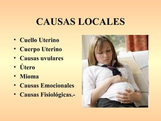 CAUSAS LOCALES
•   Cuello Uterino
•   Cuerpo Uterino
•   Causas uvulares
•   Útero
•   Mioma
•   Causas Emocionales
•   Causas Fisiológicas.-
 