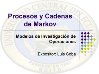 Procesos y Cadenas
de Markov
Modelos de Investigación de
Operaciones
Expositor: Luis Coba
 