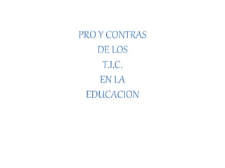PRO Y CONTRAS
DE LOS
T.I.C.
EN LA
EDUCACION
 