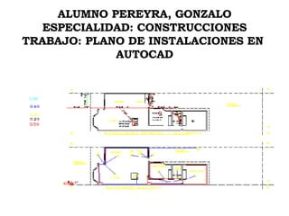ALUMNO PEREYRA, GONZALO ESPECIALIDAD: CONSTRUCCIONES TRABAJO: PLANO DE INSTALACIONES EN  AUTOCAD 