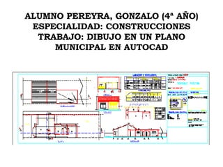 ALUMNO PEREYRA, GONZALO (4ª AÑO) ESPECIALIDAD: CONSTRUCCIONES TRABAJO: DIBUJO EN UN PLANO MUNICIPAL EN AUTOCAD 