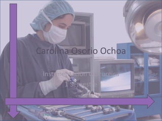 Carolina Osorio Ochoa

 Instrmentaciòn Quirurgica
        1 Semestre
 