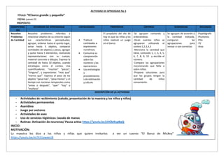 ACTIVIDAD DE APREDIZAJE No 3
TÍTULO: “El barco grande y pequeño"
FECHA: jueves 03
PROPÓSITO:
COMPETENC
IAS
ESTANDAR DE APRENDIZAJE CAPACIDADES PROPÓSITO CRITERIO EVIDENCIAS RECURSOS
Resuelve
Problemas
de Cantidad
Resuelve problemas referidos a
relacionar objetos de su entorno según
sus características perceptuales;
agrupar, ordenar hasta el quinto lugar,
seriar hasta 5 objetos, comparar
cantidades de objetos y pesos, agregar
y quitar hasta 5 elementos, realizando
representaciones con su cuerpo,
material concreto o dibujos. Expresa la
cantidad de hasta 10 objetos, usando
estrategias como el conteo. Usa
cuantificadores: “muchos” “pocos”,
“ninguno”, y expresiones: “más que”
“menos que”. Expresa el peso de los
objetos “pesa más”, “pesa menos” y el
tiempo con nociones temporales como
“antes o después”, “ayer” “hoy” o
“mañana”.
 Traduce
cantidades a
expresiones
numéricas.
 Comunica su
comprensión
sobre los
números y las
operaciones.
 Usa estrategias
y
procedimiento
s de estimación
y cálculo
El propósito del día de
hoy es que las niñas y los
niños realicen un juego
en el barco.
-Se agrupan contando y
ordenándose.
-Dicen cuántos niños se
agruparon utilizando el
conteo 1,2,3,4,5
-Menciona la cantidad que
tiene, contando 1, 2, 3, 4, 5,
6, 7, 8, 9, 10 y escribe el
número.
-Compara las agrupaciones
mencionando que falta o
sobra niños.
-Propone soluciones para
que los grupos tengan la
cantidad de niños
conveniente.
Se agrupan de acuerdo a
la cantidad indicada,
comparan las
agrupaciones para
revisar si son correctas
-Papelógrafo
-Plumones
-Pito
-TV
-Aros
DESCRIPCIÓN DE LA ACTIVIDAD
- Actividades de recibimiento (saludo, presentación de la maestra y los niños y niñas)
- Actividades permanentes
- Asamblea
- Juego por sectores
- Actividades de aseo
- Uso de servicios higiénicos: lavado de manos
- Rutinas: Activación de neuronas/ Pausa activa https://youtu.be/shObiKspBqQ
INICIO:
MOTIVACIÓN:
La maestra les dice a los niños y niñas que quiere invitarlos a ver un cuento “El Barco de Mickey”
https://youtu.be/m7h51yweeU8
 
