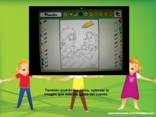 También podrán los niños, colorear la 
imagen que más les gustó del cuento.. 
 