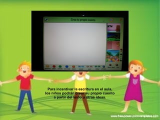 Para incentivar la escritura en el aula, 
los niños podrán crear su propio cuento 
a partir del leído u otras ideas. 
 
