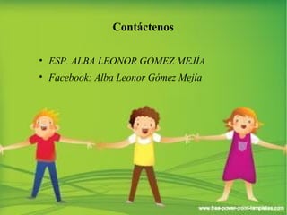 Contáctenos 
• ESP. ALBA LEONOR GÓMEZ MEJÍA 
• Facebook: Alba Leonor Gómez Mejía 
