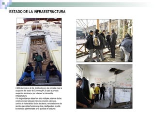 ESTADO DE LA INFRAESTRUCTURA 2.400 alumnos en el día, distribuidos en dos jornadas mas la ocupación del sector de Cumming Nº 29 para la jornada vespertina terminaron por colapsar la intervenida infraestructura. A lo largo el tiempo éstas han sido múltiples, además de las construcciones tabiques interiores creando cubículos, cambio de materialidad de las escaleras, remodelaciones de recintos para otras funciones y otras, desfiguraban no sólo los edificios patrimoniales si no que todo el conjunto 