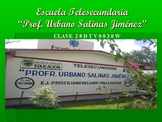 Escuela TelesecundariaEscuela Telesecundaria
“Prof. Urbano Salinas Jiménez”“Prof. Urbano Salinas Jiménez”
CLAVE 2 8 D T V 0 0 3 0 W
 
