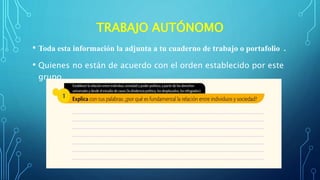 TRABAJO AUTÓNOMO
• Toda esta información la adjunta a tu cuaderno de trabajo o portafolio .
• Quienes no están de acuerdo con el orden establecido por este
grupo,
 
