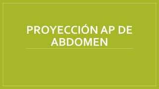 PROYECCIÓN AP DE 
ABDOMEN 
 