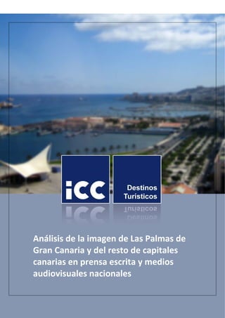  
 
 
 
 
 
 
 
 
Análisis de la imagen de Las Palmas de 
Gran Canaria y del resto de capitales 
canarias en prensa escrita y medios 
audiovisuales nacionales 
 
