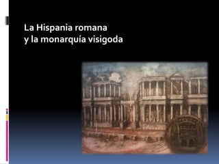 La Hispania romana
y la monarquía visigoda
 