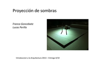 Proyección de sombras
Franco Goncebate
Lucas Perillo
Introduccion a la Arquitectura 2013 – Entrega 4/10
 