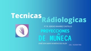 Tecnicas
Rádiologicas
P.T.R. SERGIO RAMIREZ CASTILLO
DE MUÑECA
JOSÉ EDUARDO DOMÍNGUEZ OLÁN
2DO. VESPERTINO
 