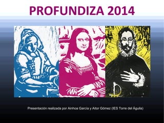 PROFUNDIZA 2014
Presentación realizada por Ainhoa García y Aitor Gómez (IES Torre del Águila)
 