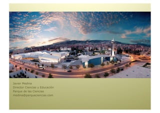 Javier Medina
Director Ciencias y Educación
Parque de las Ciencias
medina@parqueciencias.com
 