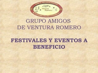 GRUPO AMIGOS
DE VENTURA ROMERO
FESTIVALES Y EVENTOS A
BENEFICIO

 