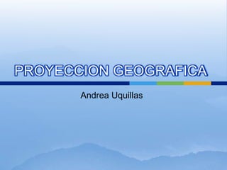 Andrea Uquillas PROYECCION GEOGRAFICA 