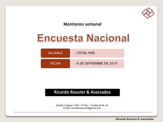 Ricardo Rouvier & Asociados
•TOTAL PAÍSALCANCE
•6 DE SEPTIEMBRE DE 2019FECHA
Ricardo Rouvier & Asociados
Hipólito Yrigoyen 1530 – 9º Piso – Ciudad de Bs. As.
E-mail: consultorarouvier@gmail.com.
Monitoreo semanal
 