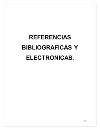 31 
REFERENCIAS 
BIBLIOGRAFICAS Y 
ELECTRONICAS. 
 