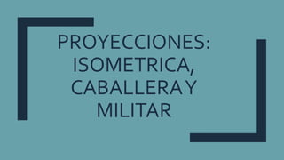 PROYECCIONES:
ISOMETRICA,
CABALLERAY
MILITAR
 