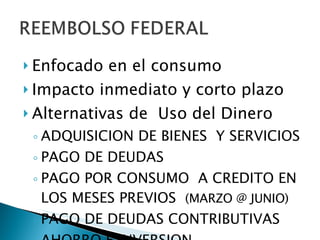 Enfocado en el consumo Impacto inmediato y corto plazo Alternativas de  Uso del Dinero ADQUISICION DE BIENES  Y SERVICIOS PAGO DE DEUDAS PAGO POR CONSUMO  A CREDITO EN LOS MESES PREVIOS  (MARZO @ JUNIO) PAGO DE DEUDAS CONTRIBUTIVAS AHORRO E INVERSION 